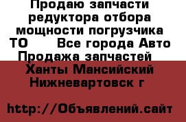 Продаю запчасти редуктора отбора мощности погрузчика ТО-30 - Все города Авто » Продажа запчастей   . Ханты-Мансийский,Нижневартовск г.